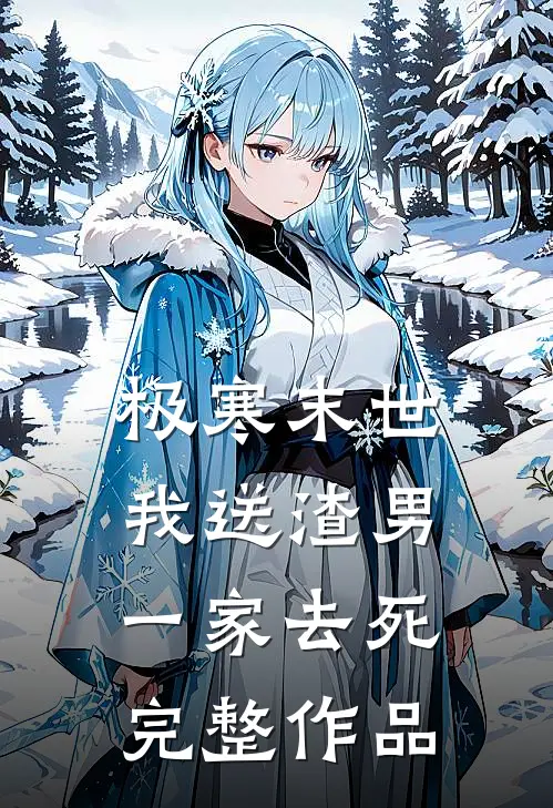 极寒末世，我送渣男一家去死完整作品