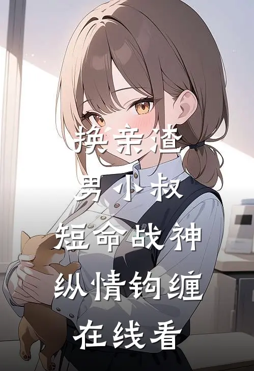 换亲渣男小叔，短命战神纵情钩缠在线看