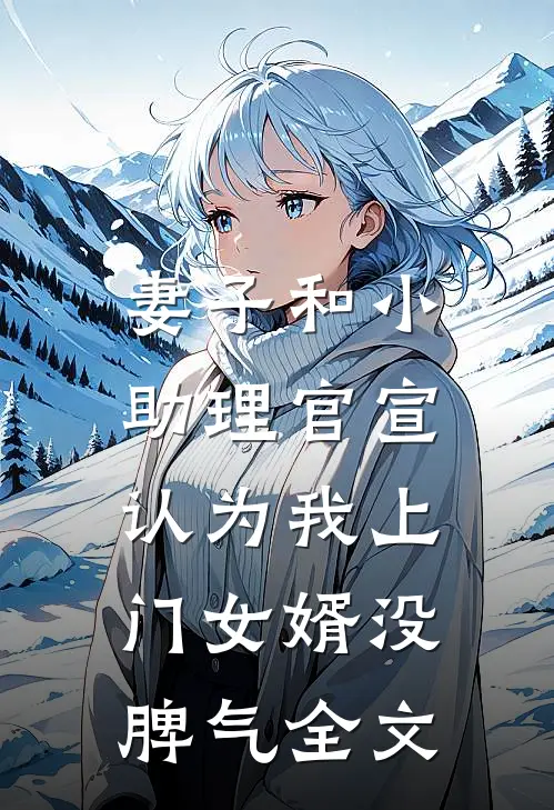 妻子和小助理官宣，认为我上门女婿没脾气全文