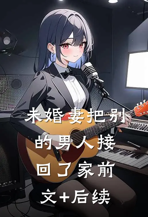 未婚妻把别的男人接回了家前文+后续