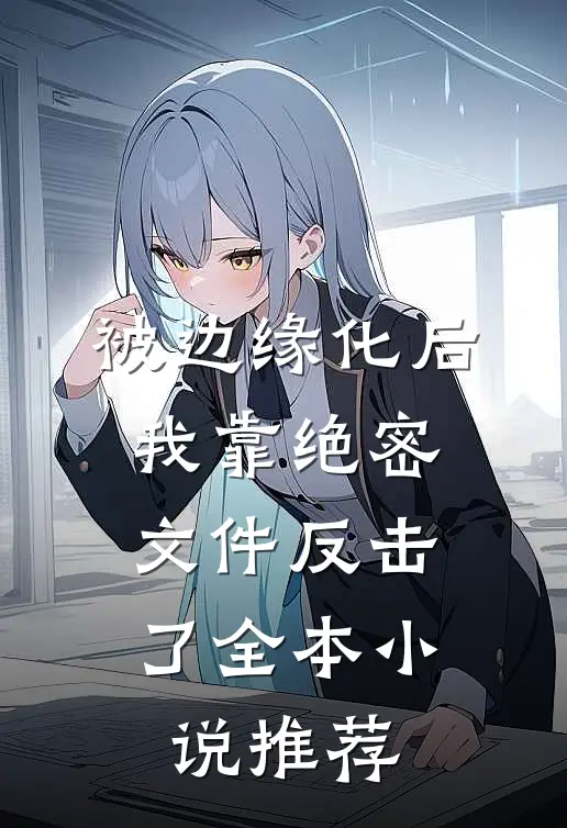 被边缘化后，我靠绝密文件反击了全本小说推荐