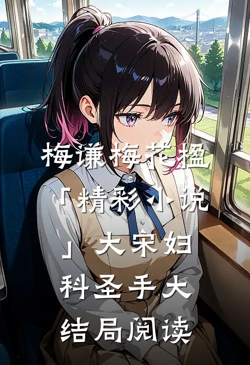 梅谦梅花楹「精彩小说」大宋妇科圣手大结局阅读