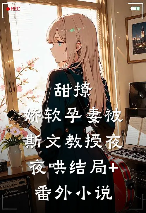 甜撩，娇软孕妻被斯文教授夜夜哄结局+番外小说