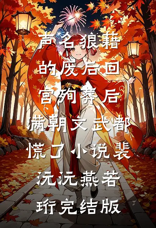 声名狼藉的废后回宫殉葬后，满朝文武都慌了小说裴沅沅燕若珩完结版