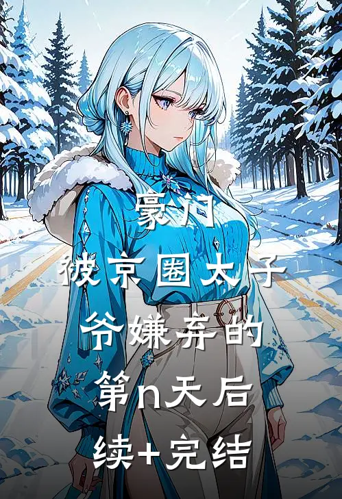 豪门：被京圈太子爷嫌弃的第n天后续+完结