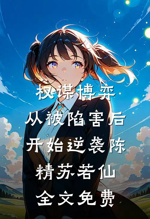 权谋博弈：从被陷害后开始逆袭陈精苏若仙全文免费