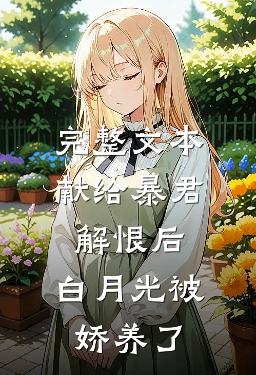 完整文本献给暴君解恨后：白月光被娇养了