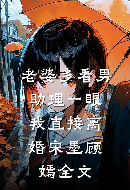 老婆多看男助理一眼，我直接离婚宋墨顾嫣全文