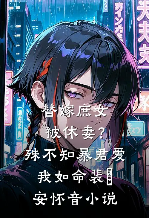 替嫁庶女被休妻？殊不知暴君爱我如命裴璟安怀音小说