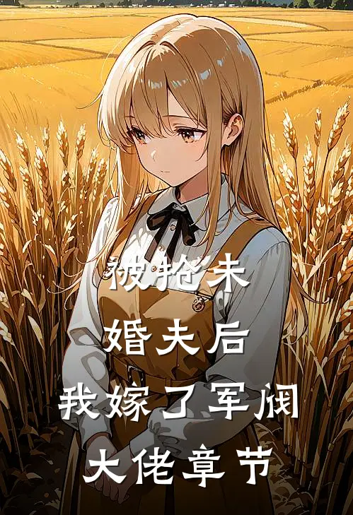 被抢未婚夫后，我嫁了军阀大佬章节