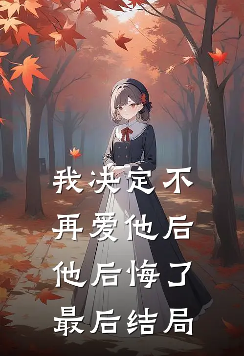 我决定不再爱他后,他后悔了最后结局是