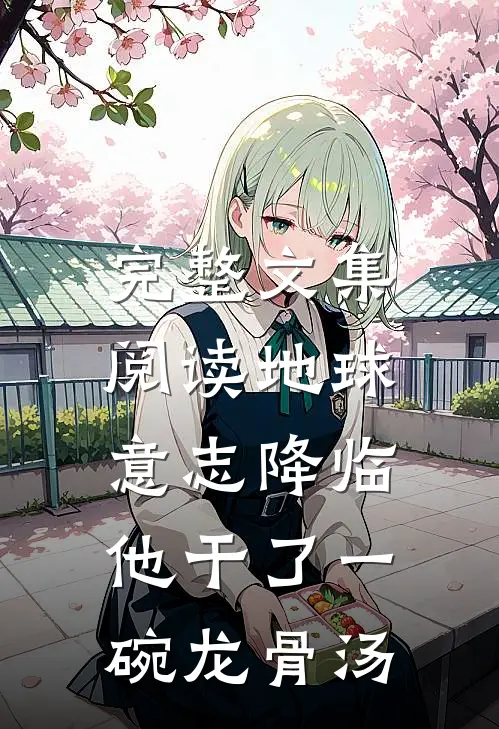 完整文集阅读地球意志降临，他干了一碗龙骨汤