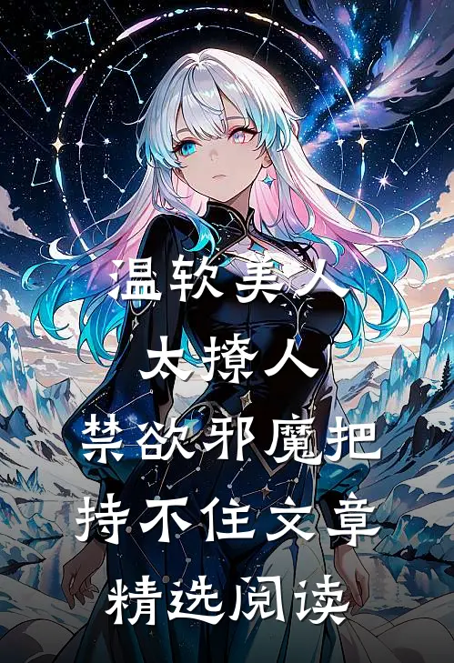 温软美人太撩人，禁欲邪魔把持不住文章精选阅读