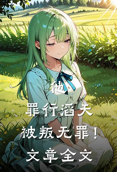 他,罪行滔天,被叛无罪!文章全文免费阅读