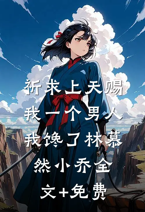 祈求上天赐我一个男人，我馋了林慕然小乔全文+免费