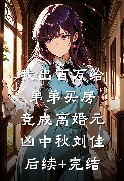 我出百万给弟弟买房，竟成离婚元凶中秋刘佳后续+完结