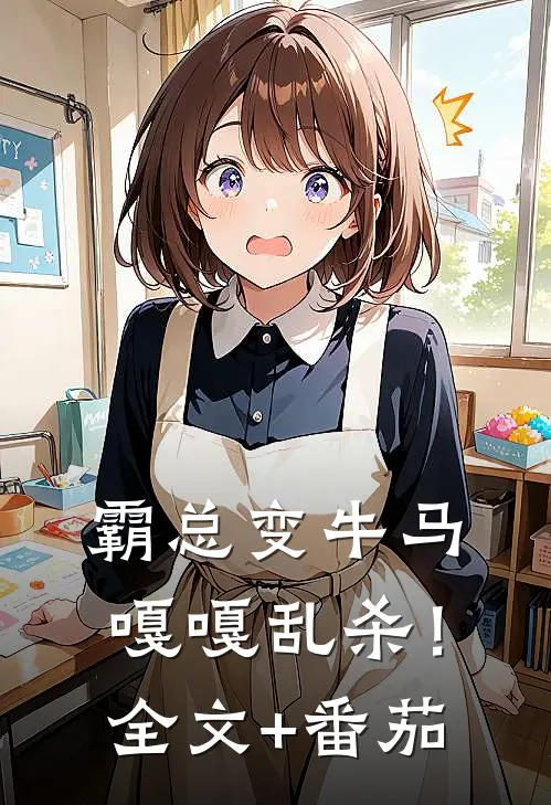 霸总变牛马，嘎嘎乱杀！全文+番茄