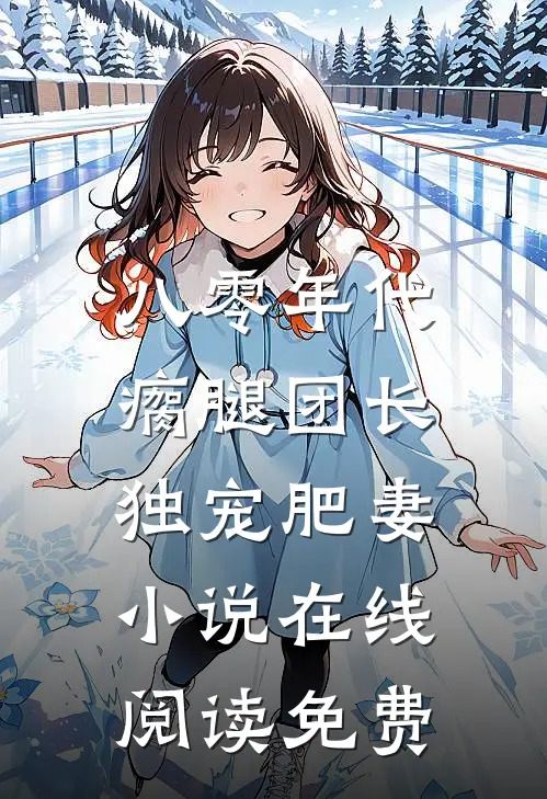 八零年代，瘸腿团长独宠肥妻小说在线阅读免费