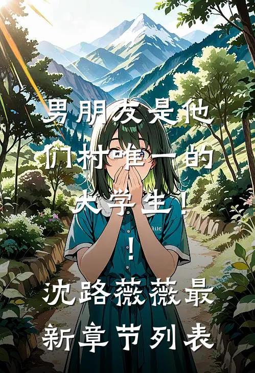 男朋友是他们村唯一的大学生！！沈路薇薇最新章节列表