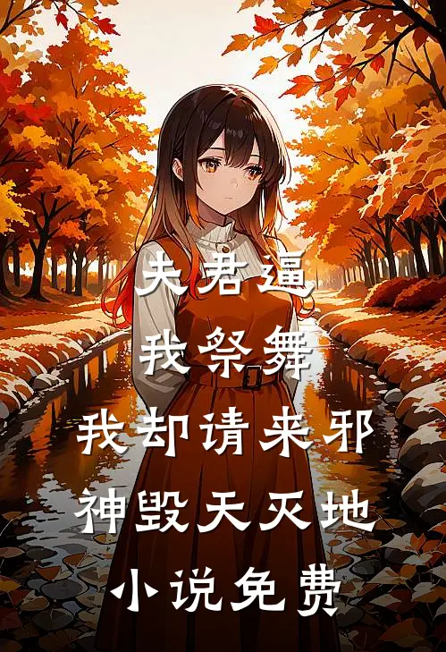 夫君逼我祭舞，我却请来邪神毁天灭地小说免费