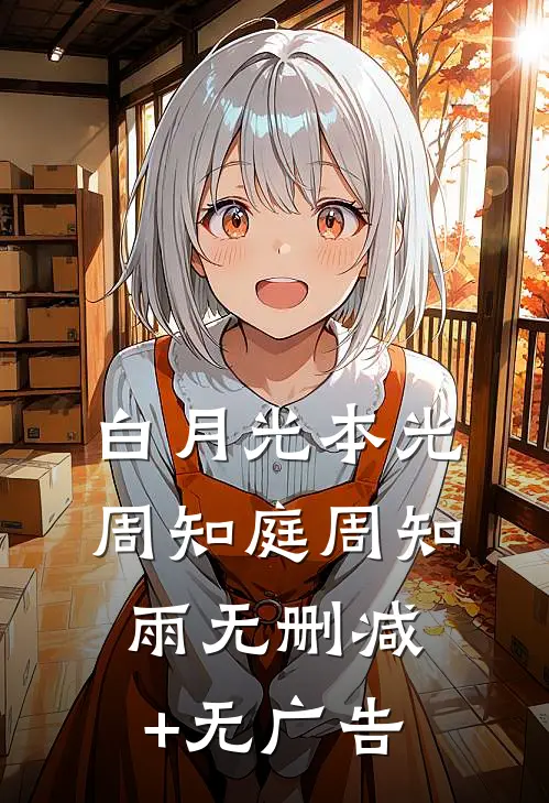 白月光本光周知庭周知雨无删减+无广告