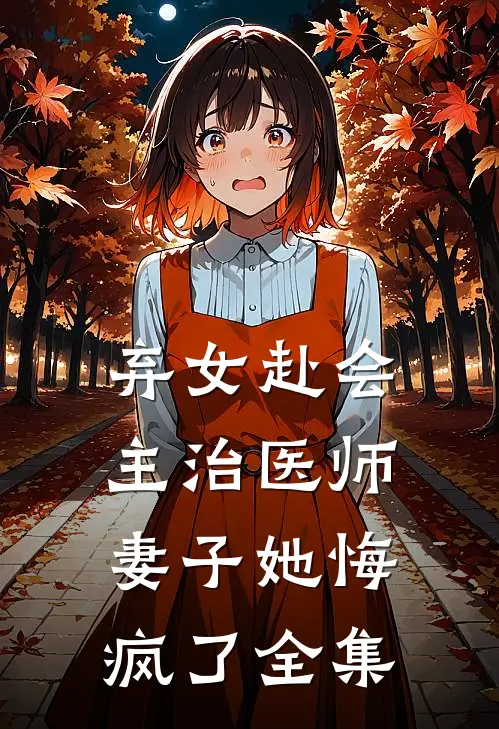弃女赴会,主治医师妻子她悔疯了全集免费阅读