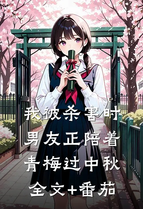 我被杀害时，男友正陪着青梅过中秋全文+番茄