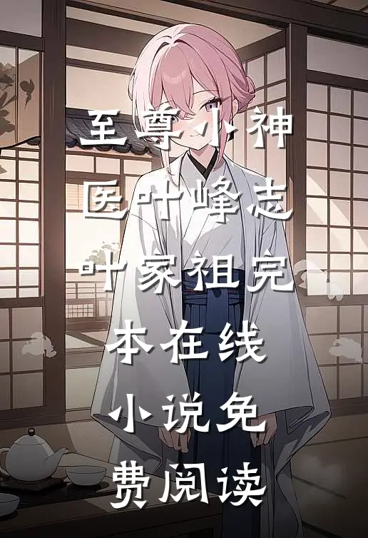 至尊小神医叶峰志叶家祖完本在线小说免费阅读
