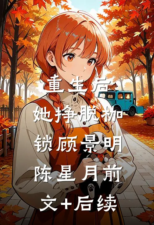重生后，她挣脱枷锁顾景明陈星月前文+后续