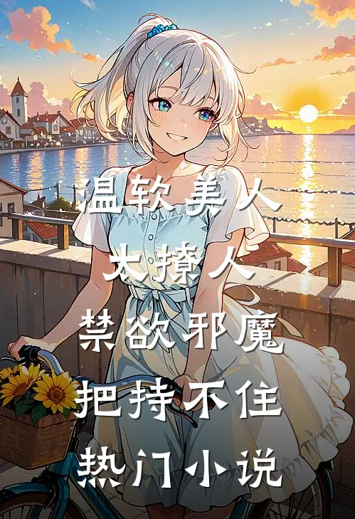 温软美人太撩人，禁欲邪魔把持不住热门小说