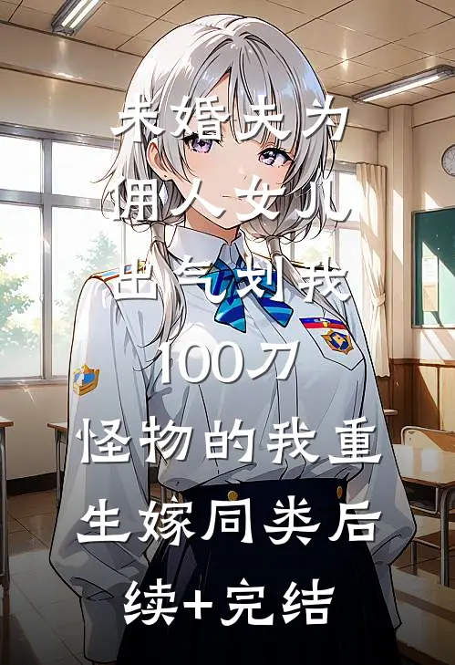 未婚夫为佣人女儿出气划我100刀，怪物的我重生嫁同类后续+完结