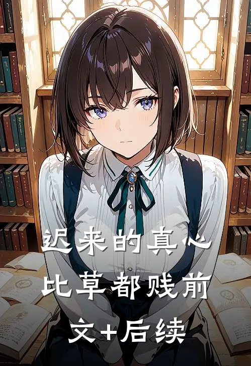 迟来的真心比草都贱前文+后续