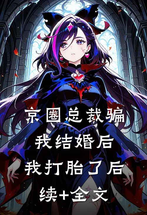 京圈总裁骗我结婚后，我打胎了后续+全文