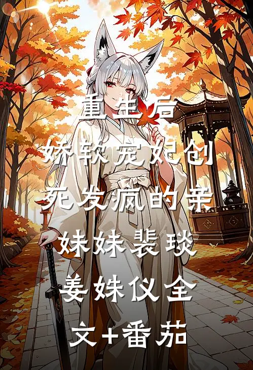 重生后，娇软宠妃创死发疯的亲妹妹裴琰姜姝仪全文+番茄
