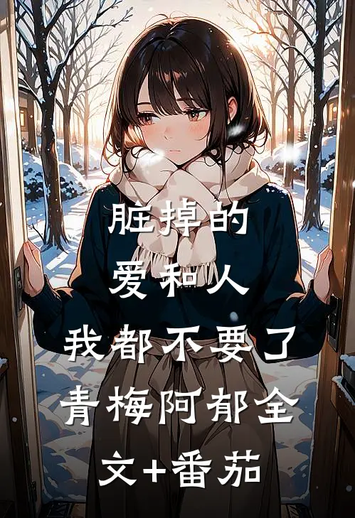 脏掉的爱和人，我都不要了青梅阿郁全文+番茄