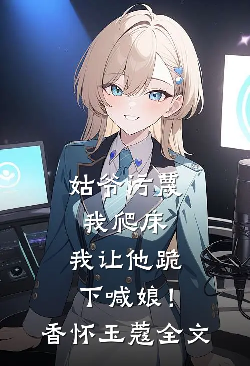姑爷污蔑我爬床，我让他跪下喊娘！香怀玉蔻全文