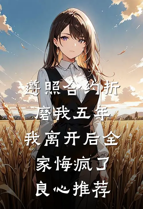 遵照合约折磨我五年，我离开后全家悔疯了良心推荐