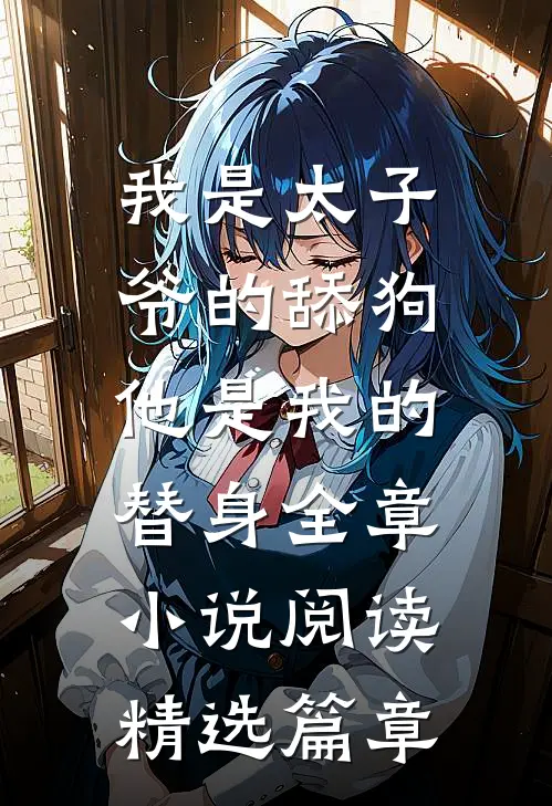 我是太子爷的舔狗，他是我的替身全章小说阅读精选篇章