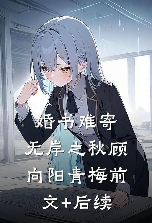 婚书难寄，无岸之秋顾向阳青梅前文+后续