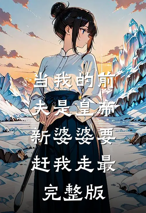 当我的前夫是皇帝，新婆婆要赶我走最完整版