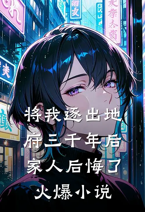 将我逐出地府三千年后,家人后悔了火爆