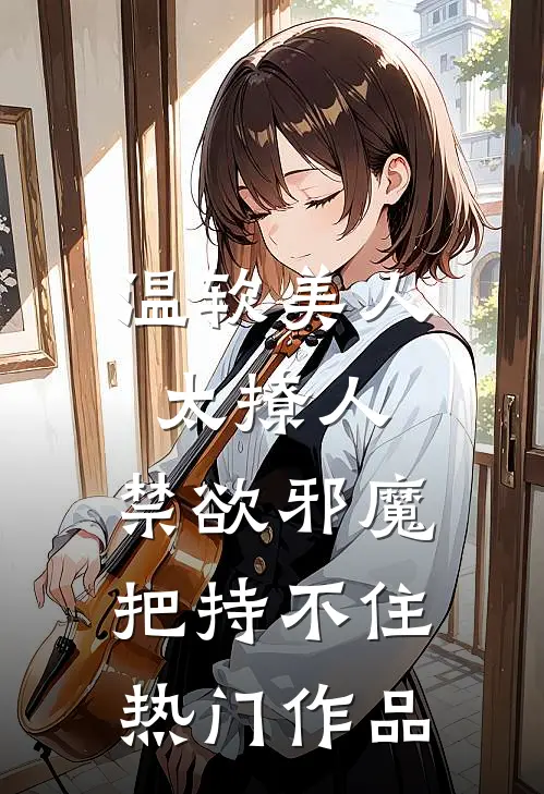 温软美人太撩人，禁欲邪魔把持不住热门作品