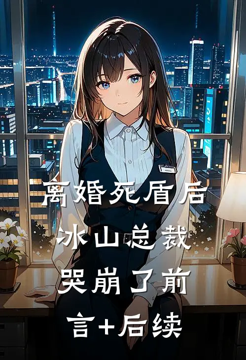 离婚死盾后，冰山总裁哭崩了前言+后续