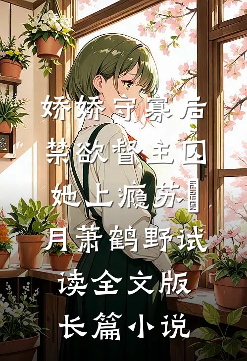 娇娇守寡后，禁欲督主囚她上瘾苏媞月萧鹤野试读全文版长篇小说