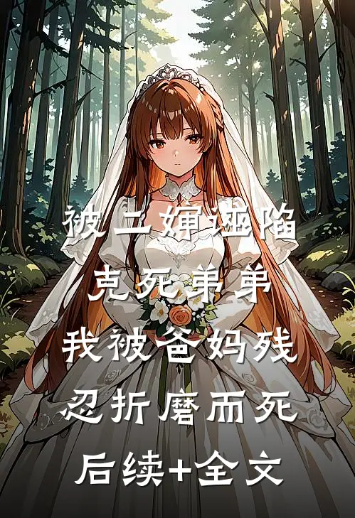 被二婶诬陷克死弟弟，我被爸妈残忍折磨而死后续+全文