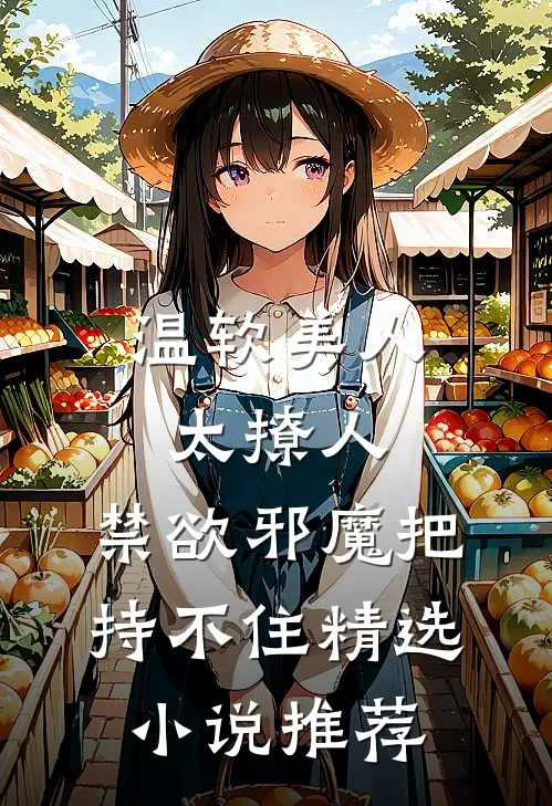 温软美人太撩人，禁欲邪魔把持不住精选小说推荐