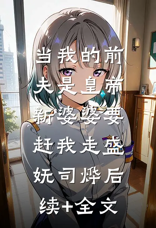 当我的前夫是皇帝，新婆婆要赶我走盛妩司烨后续+全文