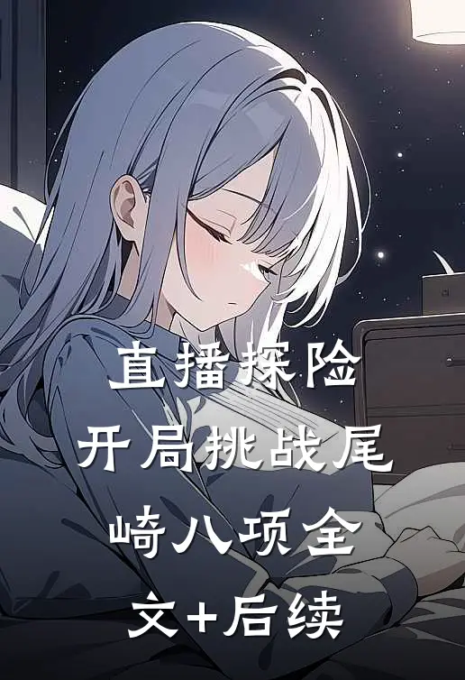 直播探险：开局挑战尾崎八项全文+后续