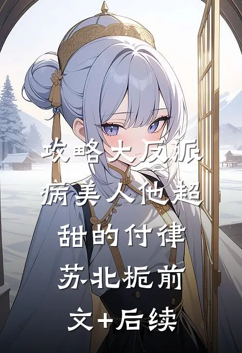 攻略大反派，病美人他超甜的付律苏北栀前文+后续