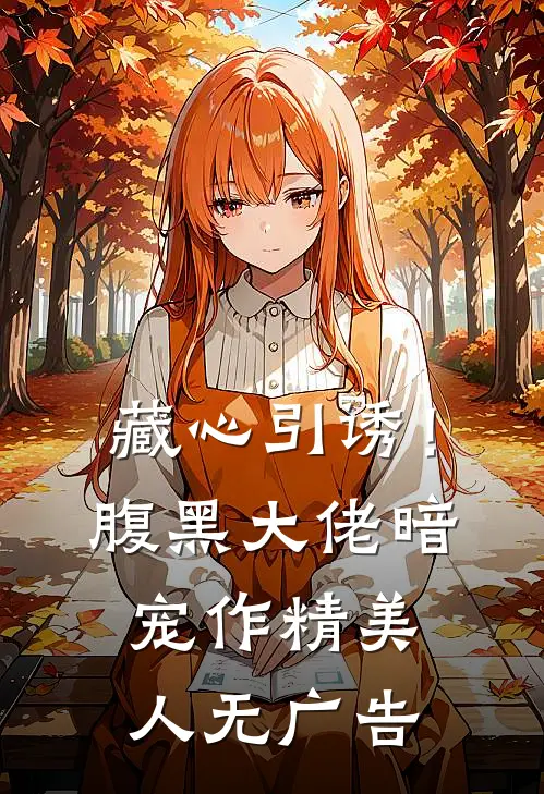 藏心引诱！腹黑大佬暗宠作精美人无广告